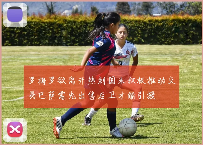 罗梅罗欲离开热刺国米积极推动交易巴萨需先出售后卫才能引援