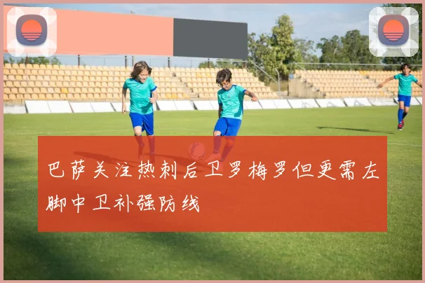 巴萨关注热刺后卫罗梅罗但更需左脚中卫补强防线