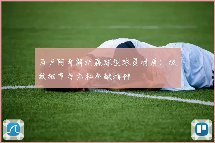 马卢阿奇解析赢球型球员特质：极致细节与无私奉献精神