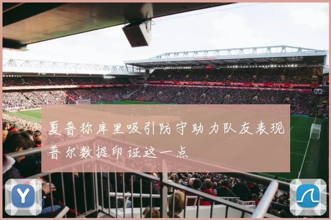 夏普称库里吸引防守助力队友表现普尔数据印证这一点